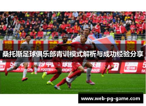 桑托斯足球俱乐部青训模式解析与成功经验分享