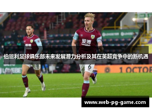 伯恩利足球俱乐部未来发展潜力分析及其在英超竞争中的新机遇
