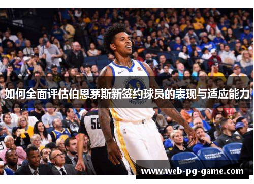 如何全面评估伯恩茅斯新签约球员的表现与适应能力