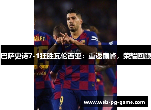 巴萨史诗7-1狂胜瓦伦西亚：重返巅峰，荣耀回顾