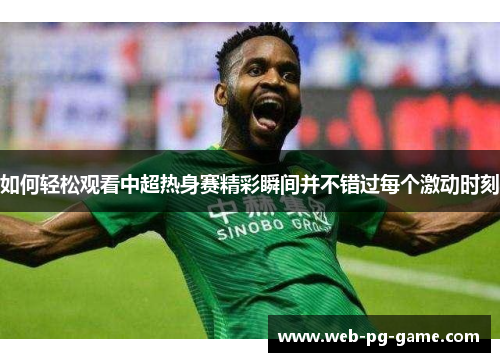 如何轻松观看中超热身赛精彩瞬间并不错过每个激动时刻
