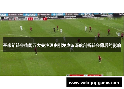 基米希转会传闻五大关注理由引发热议深度剖析转会背后的影响