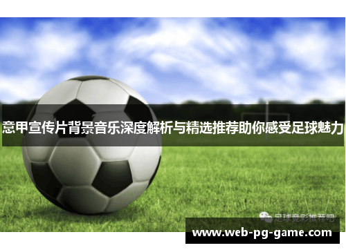 意甲宣传片背景音乐深度解析与精选推荐助你感受足球魅力