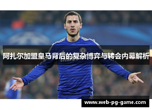 阿扎尔加盟皇马背后的复杂博弈与转会内幕解析