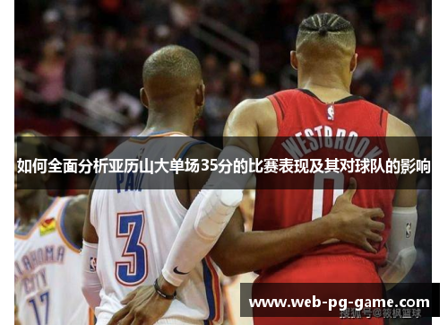 如何全面分析亚历山大单场35分的比赛表现及其对球队的影响 如何全面分析亚历山大单场35分的比赛表现及其对球队的影响