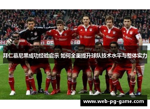 拜仁慕尼黑成功经验启示 如何全面提升球队技术水平与整体实力