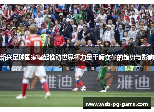 新兴足球国家崛起推动世界杯力量平衡变革的趋势与影响