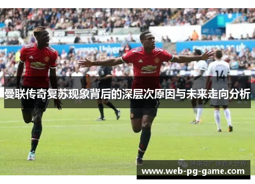 曼联传奇复苏现象背后的深层次原因与未来走向分析