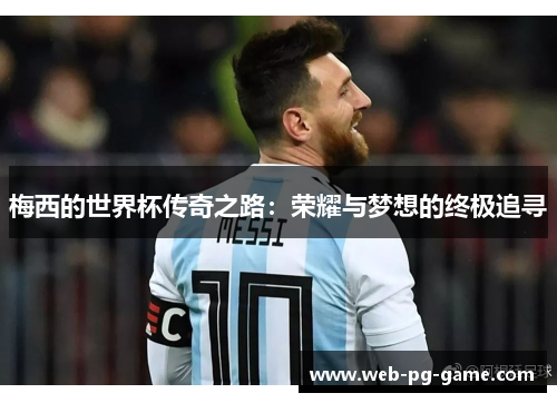 梅西的世界杯传奇之路:荣耀与梦想的终极追寻 梅西的世界杯传奇之路:荣耀与梦想的终极追寻