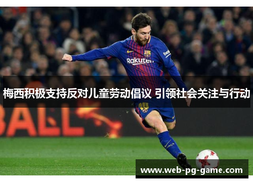 梅西积极支持反对儿童劳动倡议 引领社会关注与行动