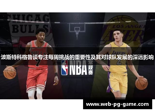 波斯特科格鲁谈专注每周挑战的重要性及其对球队发展的深远影响 波斯特科格鲁谈专注每周挑战的重要性及其对球队发展的深远影响