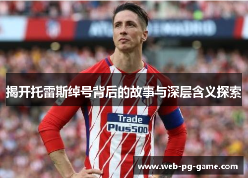 揭开托雷斯绰号背后的故事与深层含义探索 揭开托雷斯绰号背后的故事与深层含义探索