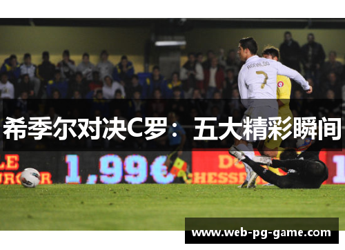 希季尔对决C罗:五大精彩瞬间 希季尔对决C罗:五大精彩瞬间