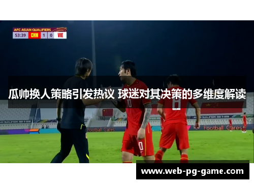 瓜帅换人策略引发热议 球迷对其决策的多维度解读