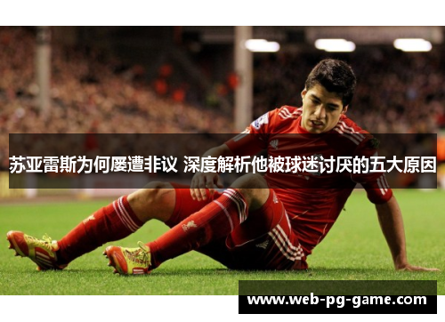 苏亚雷斯为何屡遭非议 深度解析他被球迷讨厌的五大原因