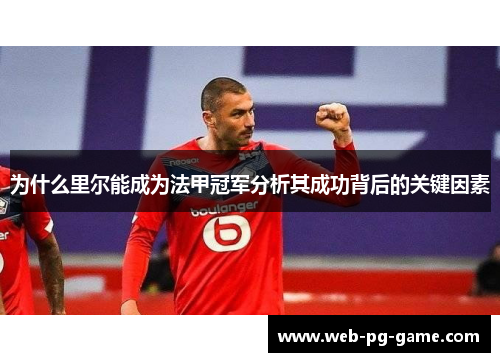 为什么里尔能成为法甲冠军分析其成功背后的关键因素