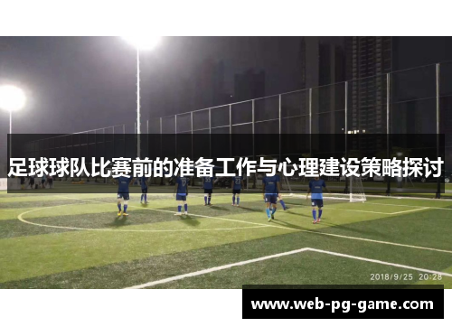 足球球队比赛前的准备工作与心理建设策略探讨 足球球队比赛前的准备工作与心理建设策略探讨