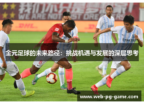 金元足球的未来路径:挑战机遇与发展的深层思考 金元足球的未来路径:挑战机遇与发展的深层思考