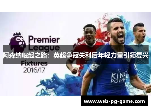 阿森纳崛起之路:英超争冠失利后年轻力量引领复兴 阿森纳崛起之路:英超争冠失利后年轻力量引领复兴