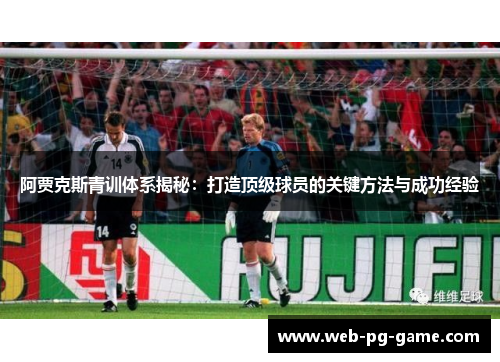 阿贾克斯青训体系揭秘：打造顶级球员的关键方法与成功经验