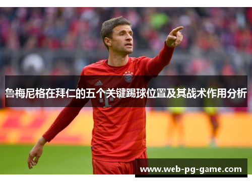 鲁梅尼格在拜仁的五个关键踢球位置及其战术作用分析