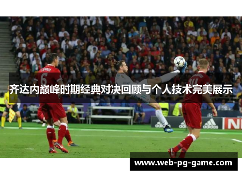 齐达内巅峰时期经典对决回顾与个人技术完美展示