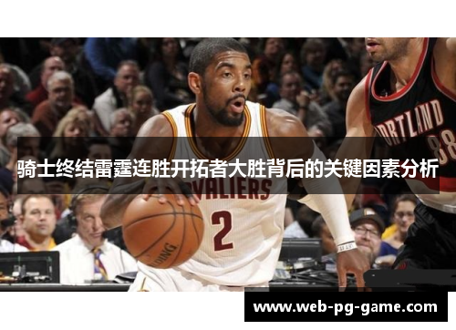 骑士终结雷霆连胜开拓者大胜背后的关键因素分析