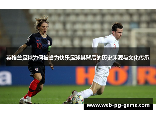 英格兰足球为何被誉为快乐足球其背后的历史渊源与文化传承