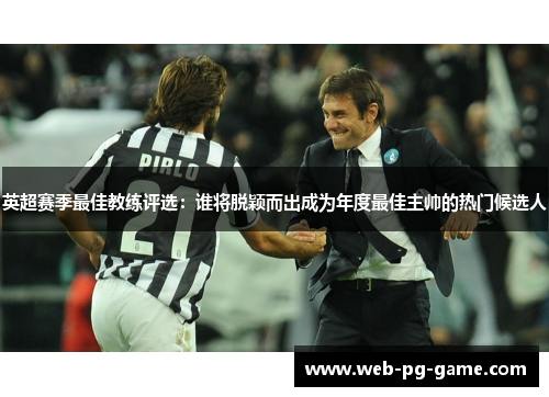 英超赛季最佳教练评选：谁将脱颖而出成为年度最佳主帅的热门候选人