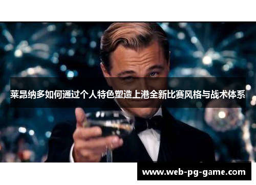 莱昂纳多如何通过个人特色塑造上港全新比赛风格与战术体系