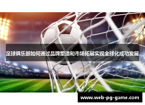 足球俱乐部如何通过品牌塑造和市场拓展实现全球化成功发展