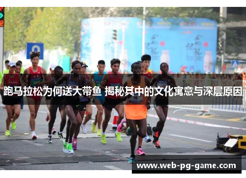 跑马拉松为何送大带鱼 揭秘其中的文化寓意与深层原因 跑马拉松为何送大带鱼 揭秘其中的文化寓意与深层原因