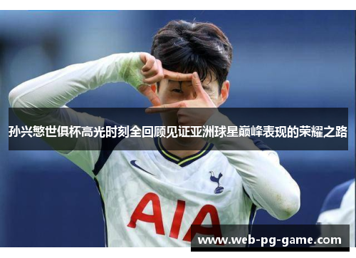 孙兴慜世俱杯高光时刻全回顾见证亚洲球星巅峰表现的荣耀之路
