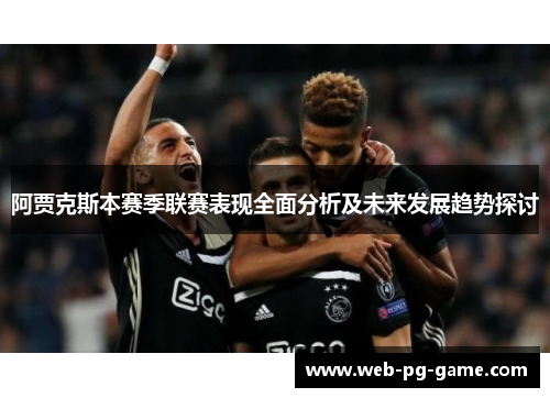 阿贾克斯本赛季联赛表现全面分析及未来发展趋势探讨 阿贾克斯本赛季联赛表现全面分析及未来发展趋势探讨