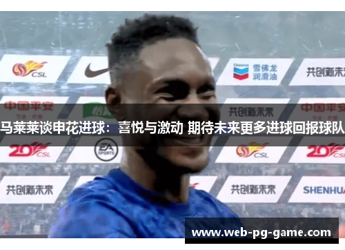 马莱莱谈申花进球：喜悦与激动 期待未来更多进球回报球队