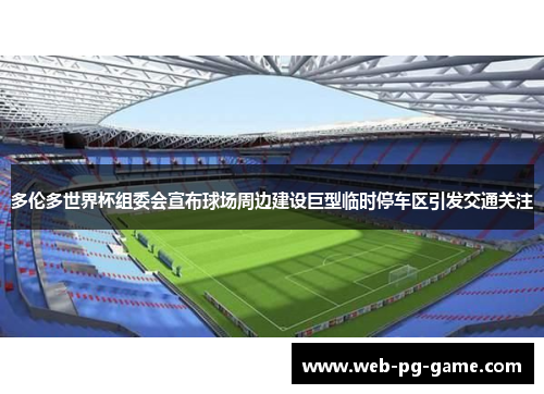多伦多世界杯组委会宣布球场周边建设巨型临时停车区引发交通关注 多伦多世界杯组委会宣布球场周边建设巨型临时停车区引发交通关注