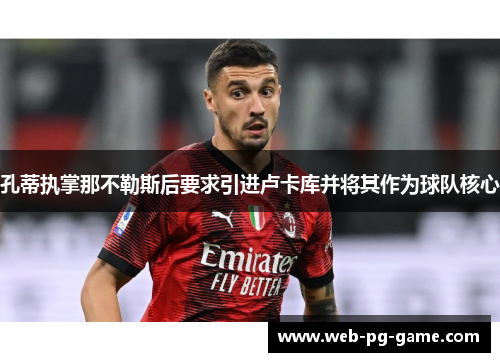 孔蒂执掌那不勒斯后要求引进卢卡库并将其作为球队核心 孔蒂执掌那不勒斯后要求引进卢卡库并将其作为球队核心