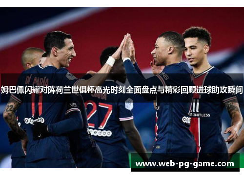 姆巴佩闪耀对阵荷兰世俱杯高光时刻全面盘点与精彩回顾进球助攻瞬间 姆巴佩闪耀对阵荷兰世俱杯高光时刻全面盘点与精彩回顾进球助攻瞬间