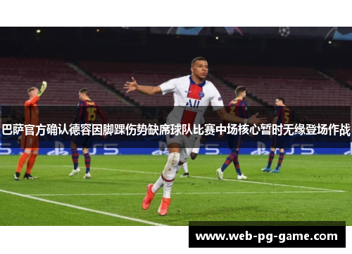 巴萨官方确认德容因脚踝伤势缺席球队比赛中场核心暂时无缘登场作战 巴萨官方确认德容因脚踝伤势缺席球队比赛中场核心暂时无缘登场作战