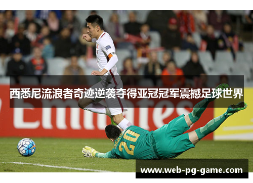 西悉尼流浪者奇迹逆袭夺得亚冠冠军震撼足球世界 西悉尼流浪者奇迹逆袭夺得亚冠冠军震撼足球世界