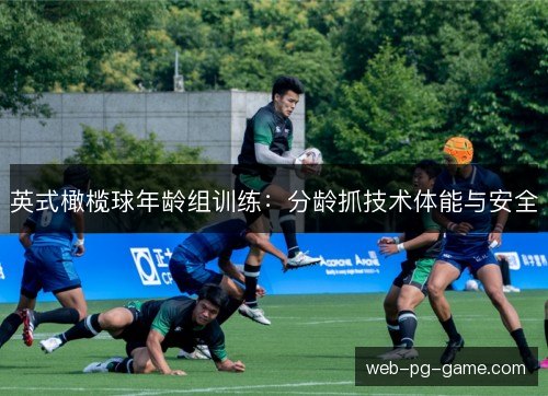 英式橄榄球年龄组训练:分龄抓技术体能与安全 英式橄榄球年龄组训练:分龄抓技术体能与安全