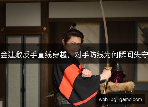 金建敷反手直线穿越,对手防线为何瞬间失守 金建敷反手直线穿越,对手防线为何瞬间失守