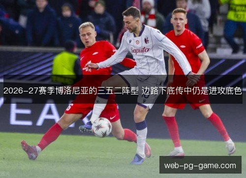 2026-27赛季博洛尼亚的三五二阵型 边路下底传中仍是进攻底色 2026-27赛季博洛尼亚的三五二阵型 边路下底传中仍是进攻底色